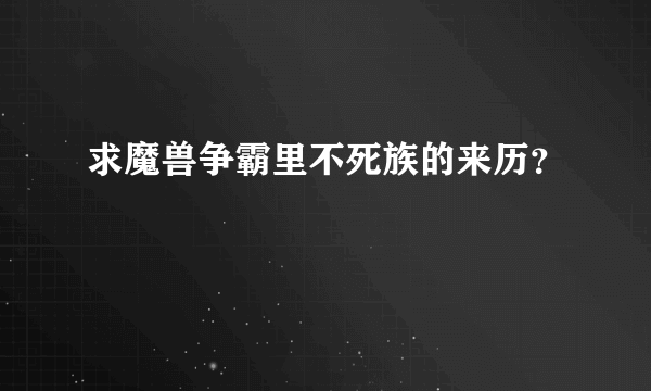 求魔兽争霸里不死族的来历？