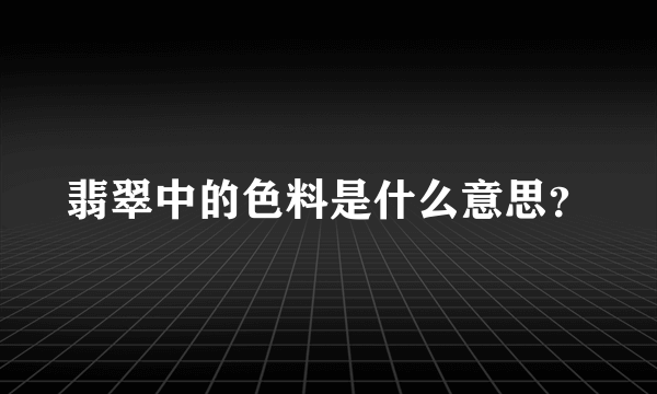 翡翠中的色料是什么意思？