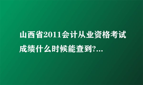 山西省2011会计从业资格考试成绩什么时候能查到?在哪查?