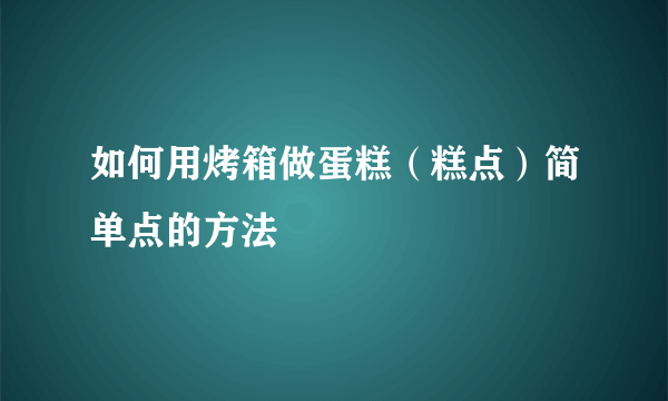 如何用烤箱做蛋糕（糕点）简单点的方法