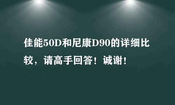 佳能50D和尼康D90的详细比较，请高手回答！诚谢！