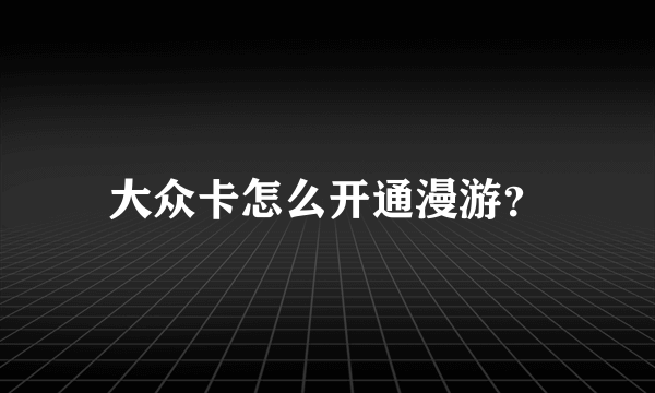 大众卡怎么开通漫游？