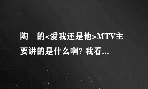 陶喆的<爱我还是他>MTV主要讲的是什么啊? 我看不懂?谁能帮我解释一下