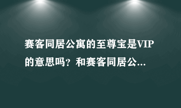 赛客同居公寓的至尊宝是VIP的意思吗？和赛客同居公寓红专蓝钻开哪个比较合算啊？