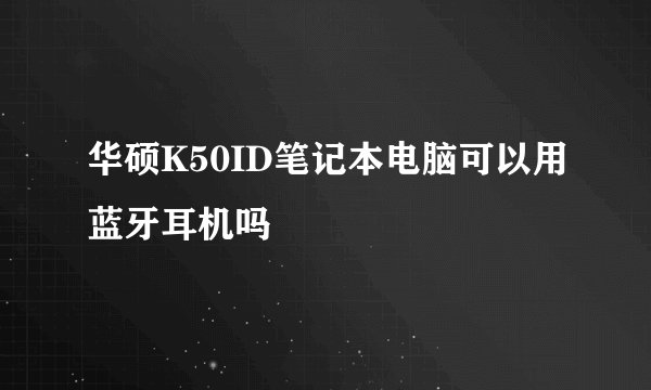 华硕K50ID笔记本电脑可以用蓝牙耳机吗