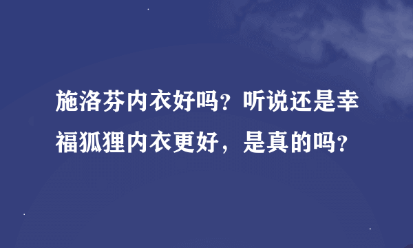 施洛芬内衣好吗？听说还是幸福狐狸内衣更好，是真的吗？