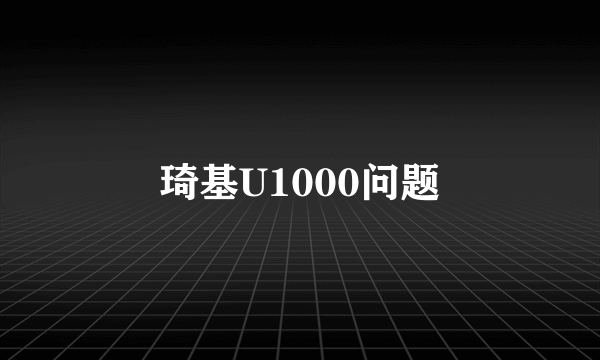 琦基U1000问题