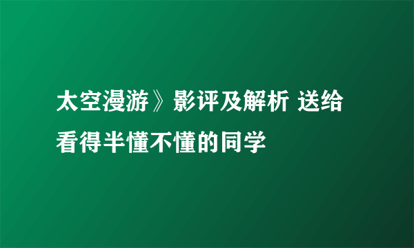 太空漫游》影评及解析 送给看得半懂不懂的同学