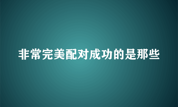 非常完美配对成功的是那些