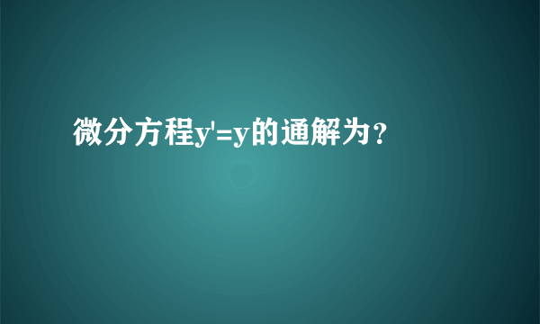 微分方程y'=y的通解为？