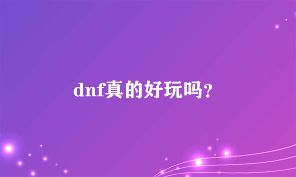 dnf真的好玩吗？