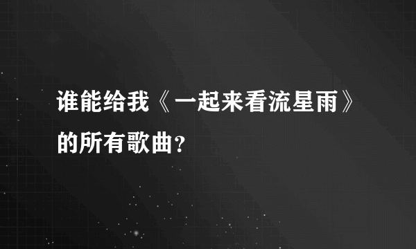 谁能给我《一起来看流星雨》的所有歌曲？