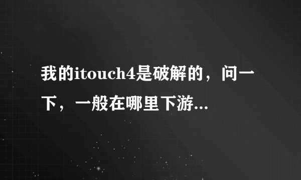 我的itouch4是破解的，问一下，一般在哪里下游戏？为什么爱软网总是显示已过期？