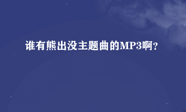 谁有熊出没主题曲的MP3啊？