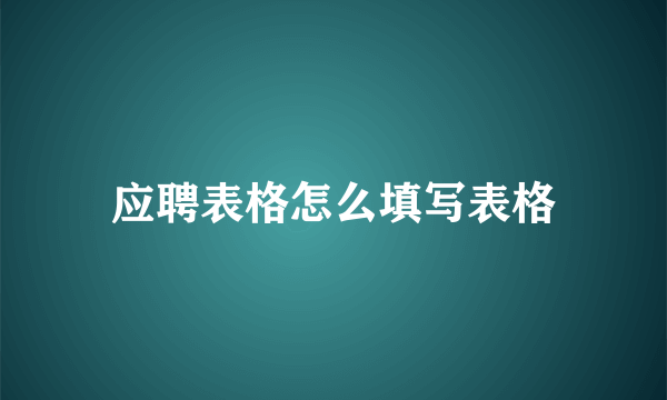 应聘表格怎么填写表格