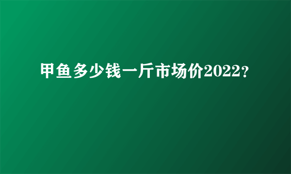 甲鱼多少钱一斤市场价2022？