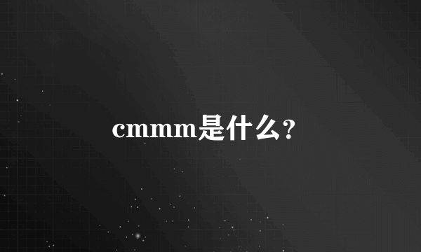 cmmm是什么？