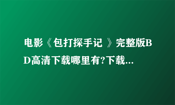 电影《包打探手记 》完整版BD高清下载哪里有?下载地址啊？