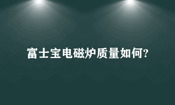 富士宝电磁炉质量如何?