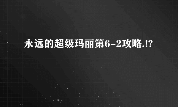 永远的超级玛丽第6-2攻略.!?