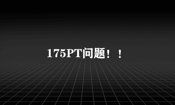 175PT问题！！