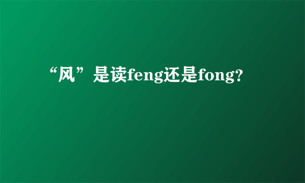 “风”是读feng还是fong？