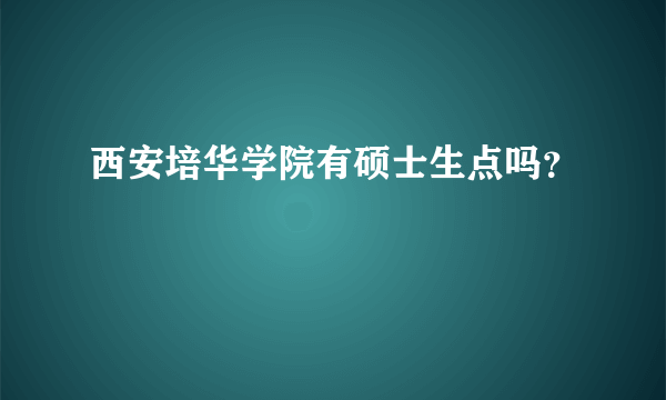 西安培华学院有硕士生点吗？