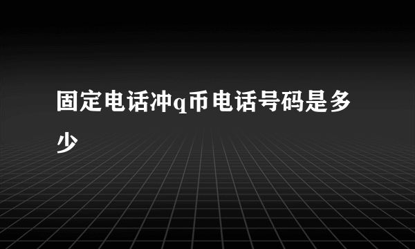 固定电话冲q币电话号码是多少