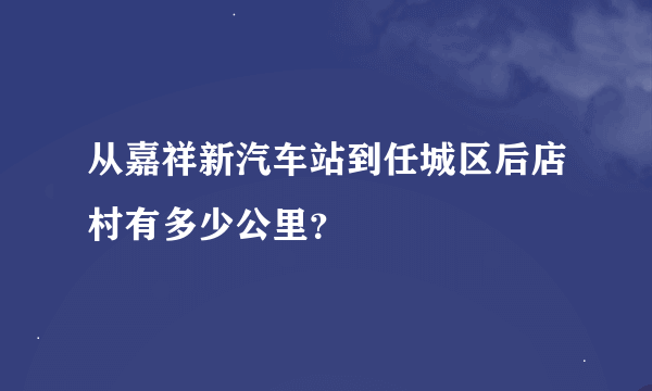 从嘉祥新汽车站到任城区后店村有多少公里？