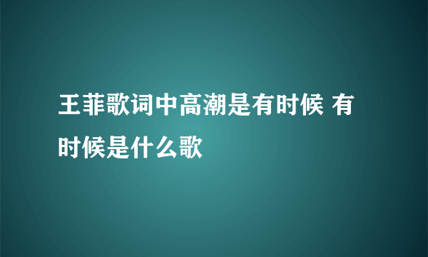 王菲歌词中高潮是有时候 有时候是什么歌