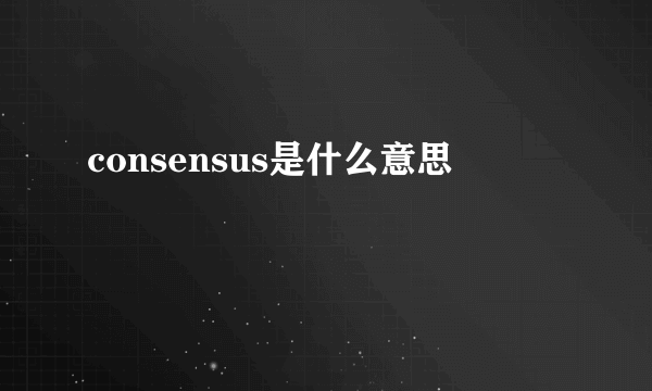 consensus是什么意思