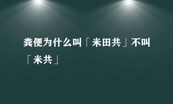 粪便为什么叫「米田共」不叫「米共」