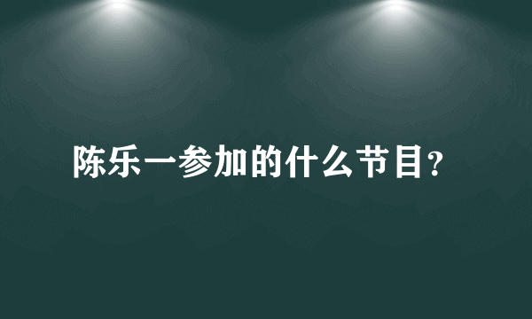 陈乐一参加的什么节目？