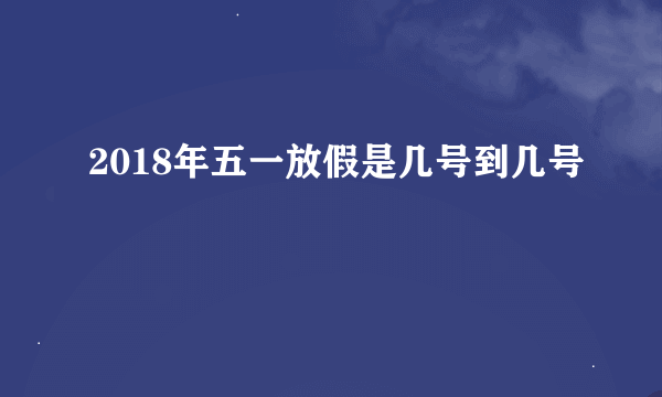 2018年五一放假是几号到几号