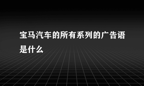 宝马汽车的所有系列的广告语是什么