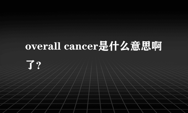 overall cancer是什么意思啊了？