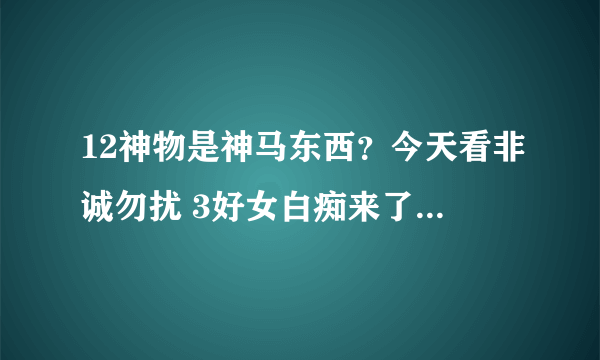 12神物是神马东西？今天看非诚勿扰 3好女白痴来了句12神物 小弟才疏学浅 请达人透露一下