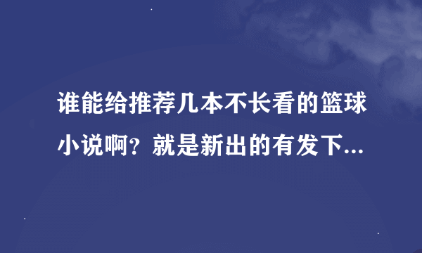 谁能给推荐几本不长看的篮球小说啊？就是新出的有发下啦！谢谢求大神帮助