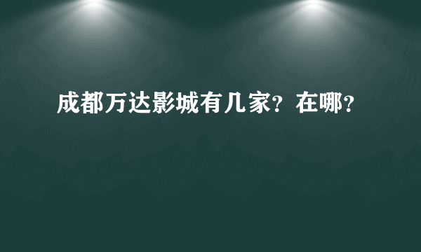 成都万达影城有几家？在哪？