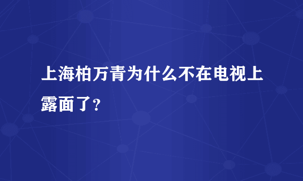 上海柏万青为什么不在电视上露面了？