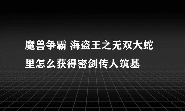 魔兽争霸 海盗王之无双大蛇里怎么获得密剑传人筑基