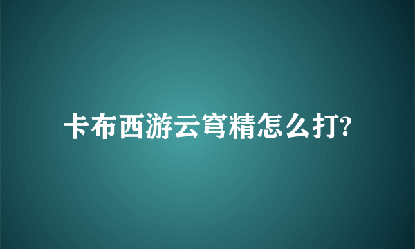 卡布西游云穹精怎么打?