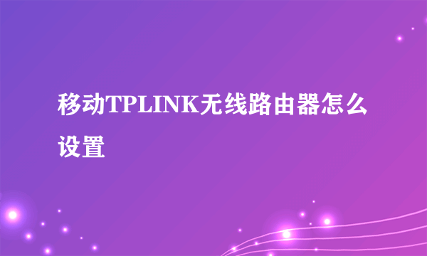 移动TPLINK无线路由器怎么设置