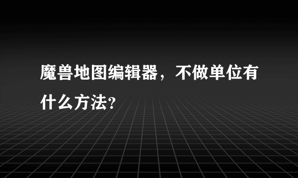 魔兽地图编辑器，不做单位有什么方法？