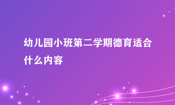 幼儿园小班第二学期德育适合什么内容