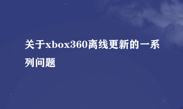 关于xbox360离线更新的一系列问题