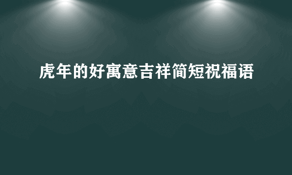 虎年的好寓意吉祥简短祝福语