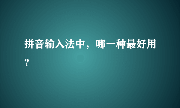 拼音输入法中，哪一种最好用？