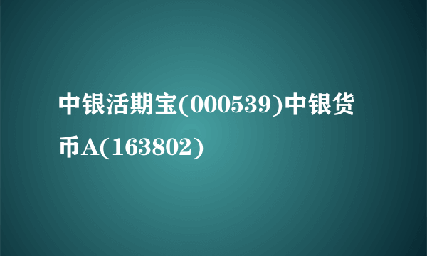 中银活期宝(000539)中银货币A(163802)