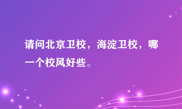 请问北京卫校，海淀卫校，哪一个校风好些。